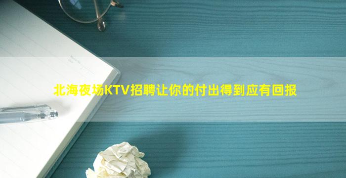 北海夜场KTV招聘让你的付出得到应有回报
